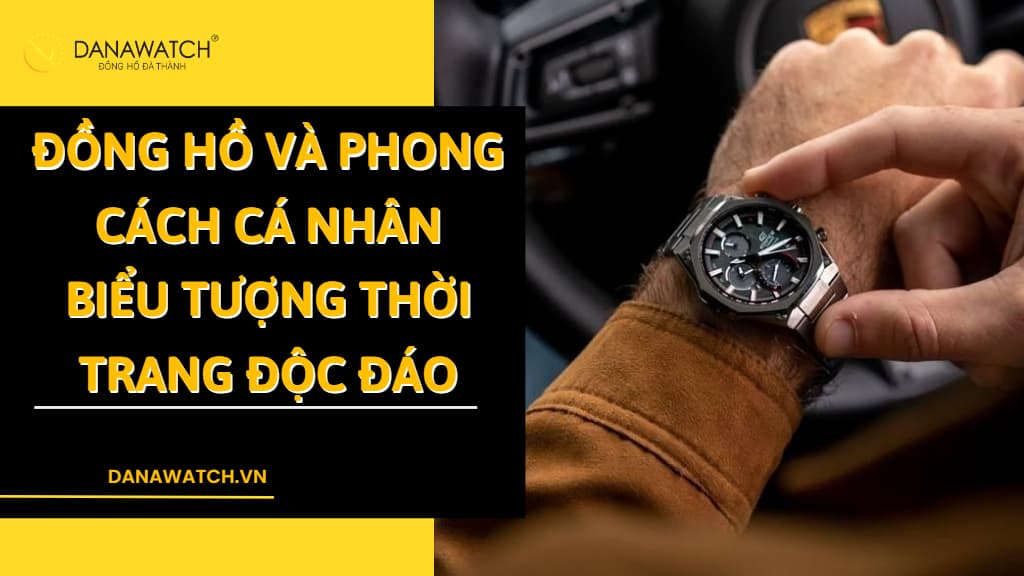 Đồng hồ và Phong cách Cá nhân – Biểu tượng thời trang độc đáo