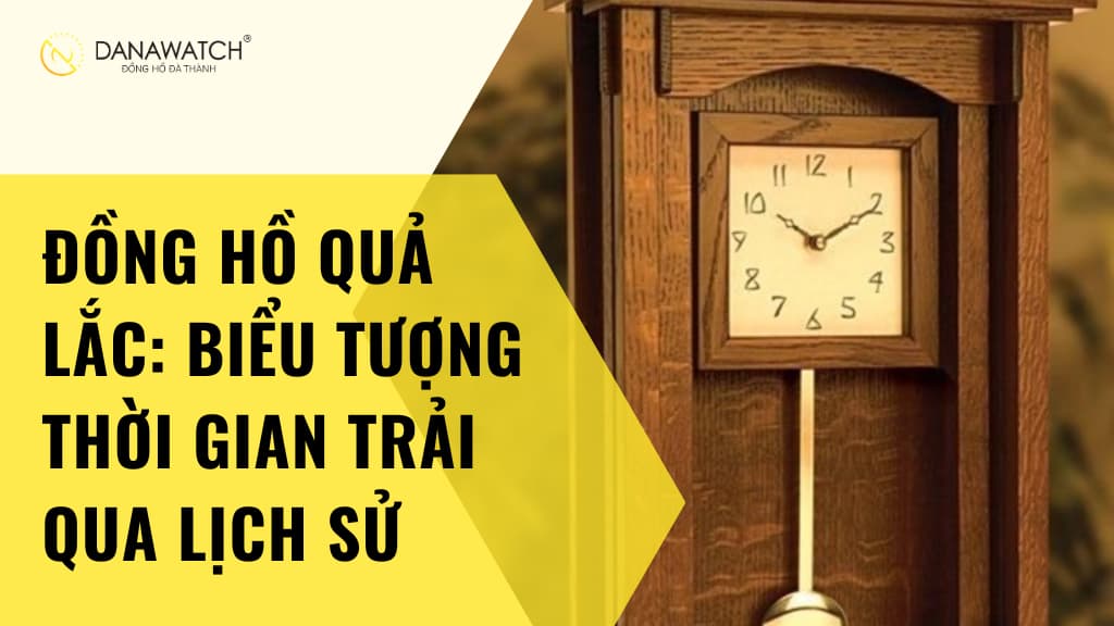 Đồng Hồ Quả Lắc: Biểu Tượng Thời Gian Trải Qua Lịch Sử