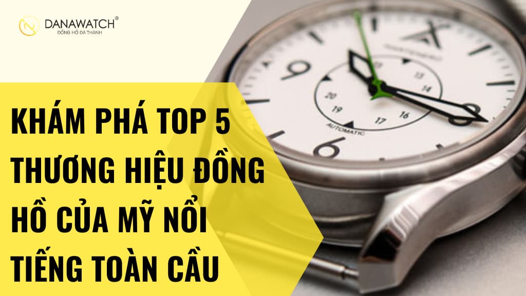 Khám Phá Top 5 Thương Hiệu Đồng Hồ của Mỹ Nổi Tiếng Toàn Cầu