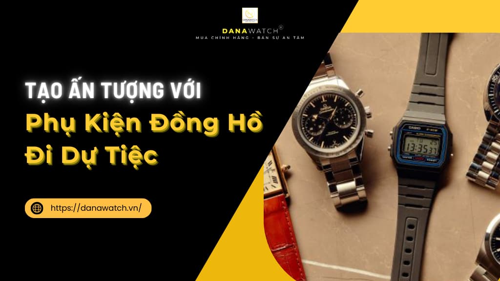 Tạo ấn tượng với phụ kiện đồng hồ đi dự tiệc