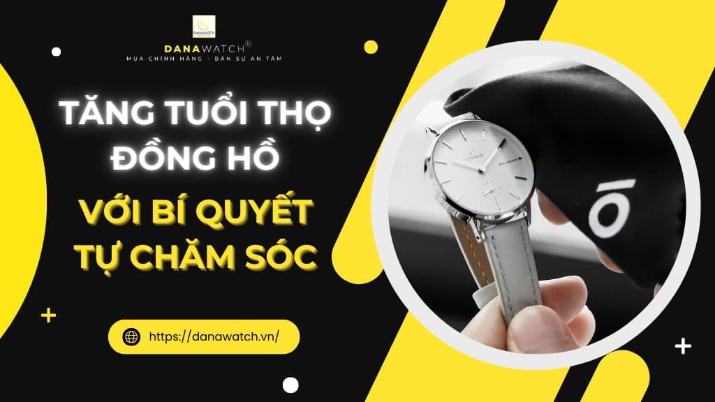 Tăng tuổi thọ đồng hồ với bí quyết tự chăm sóc